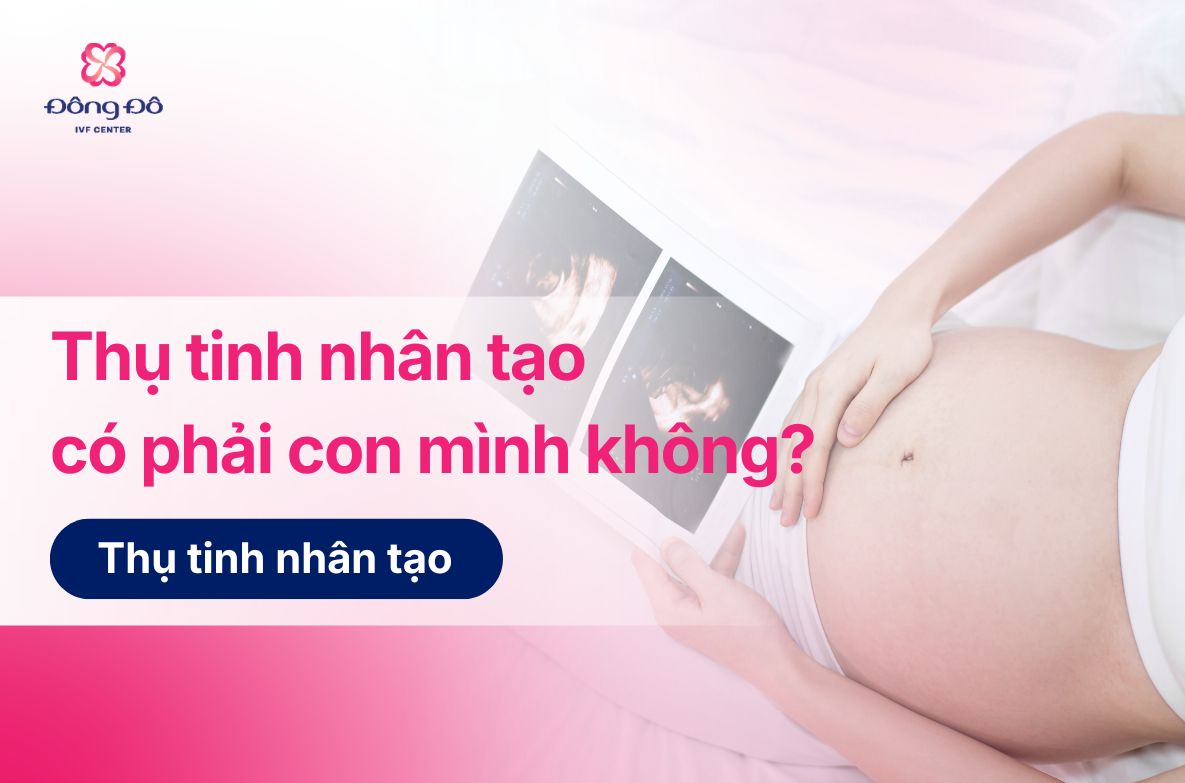 Thụ tinh nhân tạo có phải con mình không?